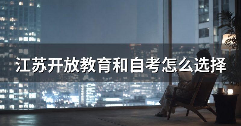 江苏开放教育和自考怎么选择