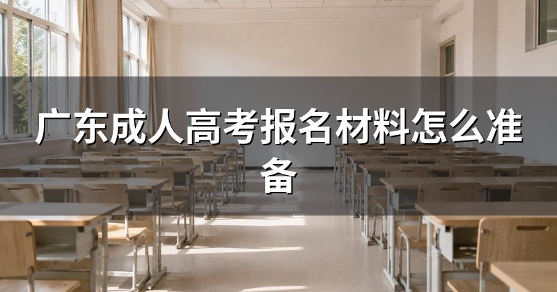 广东成人高考报名材料怎么准备