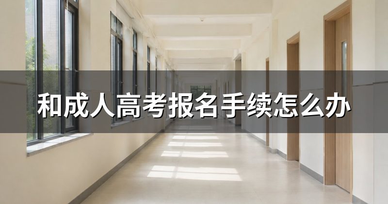 和成人高考报名手续怎么办
