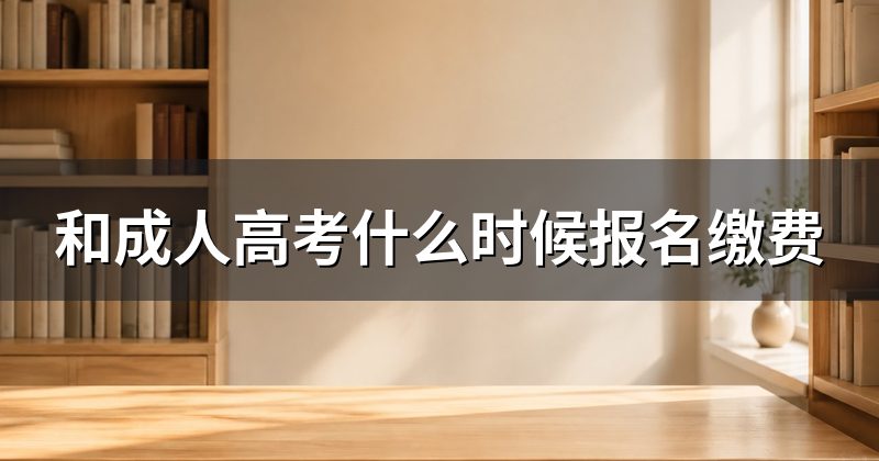 和成人高考什么时候报名缴费
