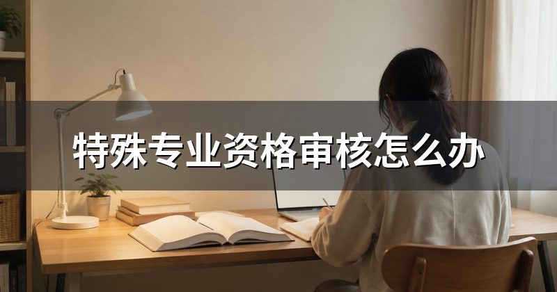 特殊专业资格审核怎么办