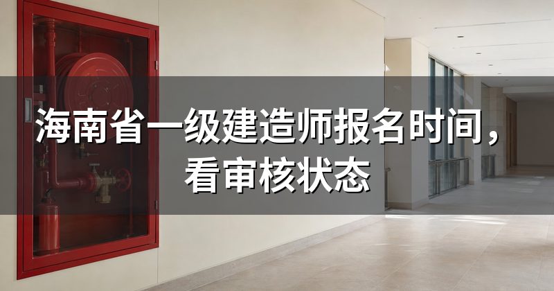 海南省一级建造师报名时间，看审核状态
