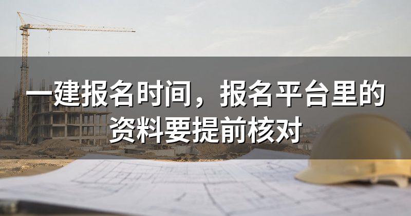 一建报名时间，报名平台里的资料要提前核对