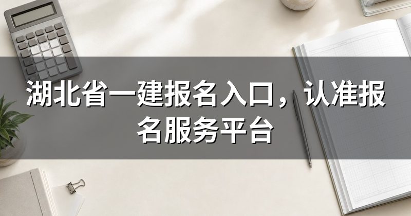 湖北省一建报名入口，认准报名服务平台