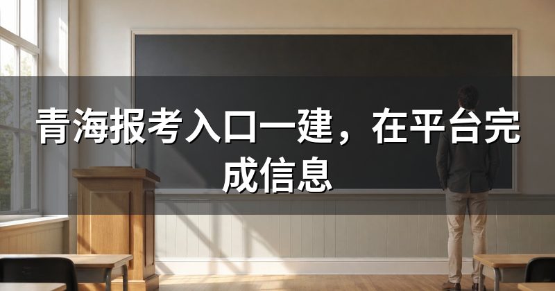 青海报考入口一建,在平台完成信息