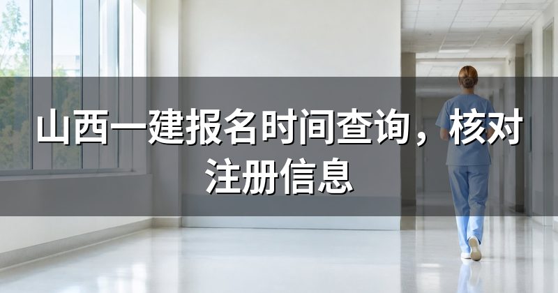 山西一建报名时间查询,核对注册信息