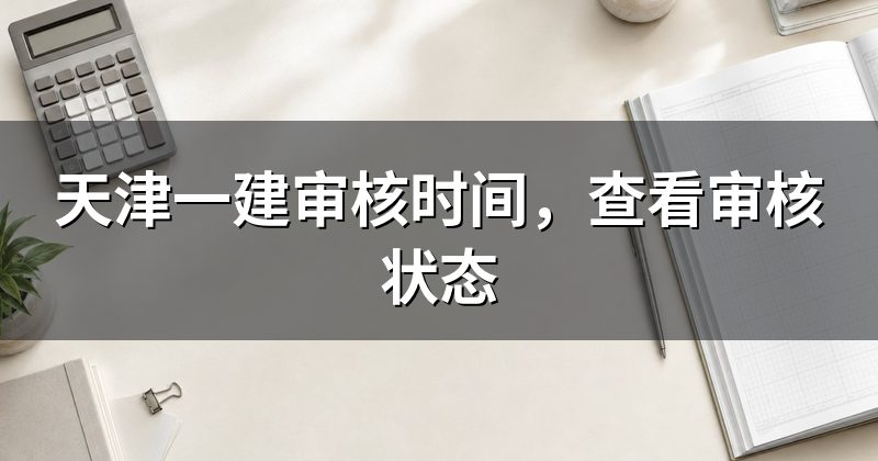 天津一建审核时间,查看审核状态