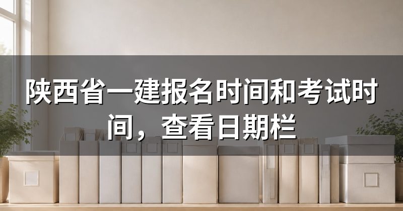 陕西省一建报名时间和考试时间,查看日期栏