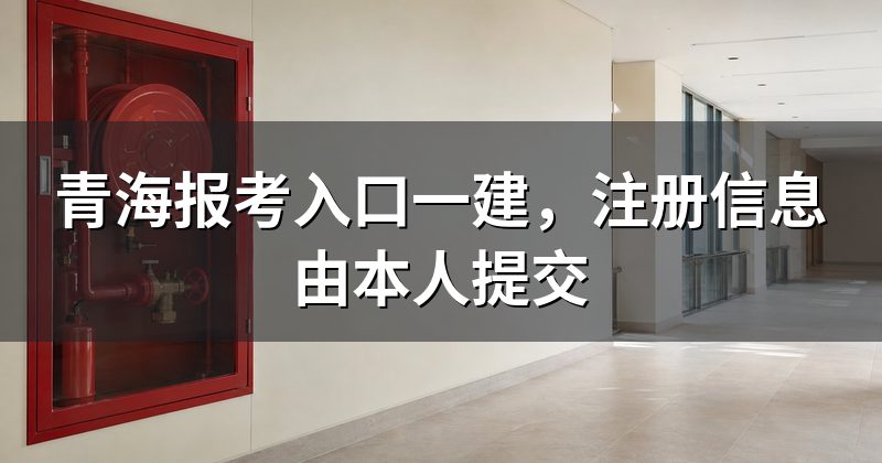 青海报考入口一建，注册信息由本人提交