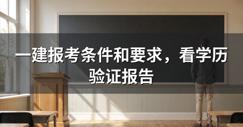 一建报考条件和要求,看学历验证报告