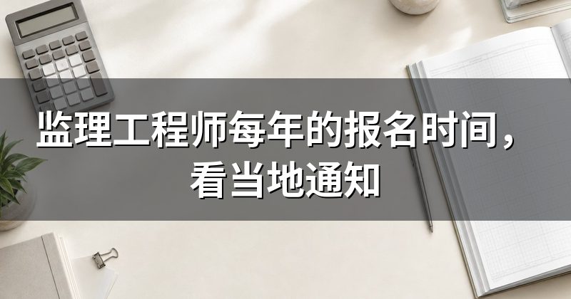 监理工程师每年的报名时间,看当地通知