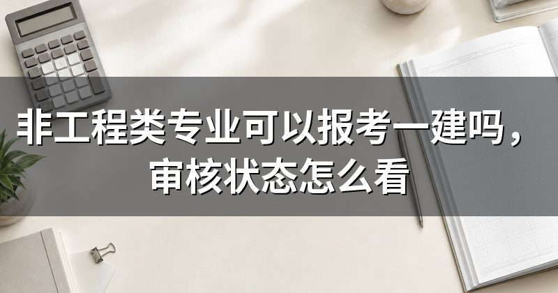 非工程类专业可以报考一建吗，审核状态怎么看