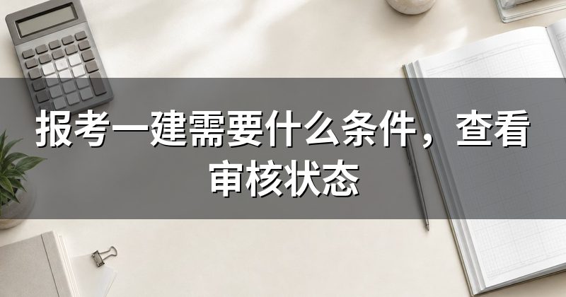 报考一建需要什么条件,查看审核状态