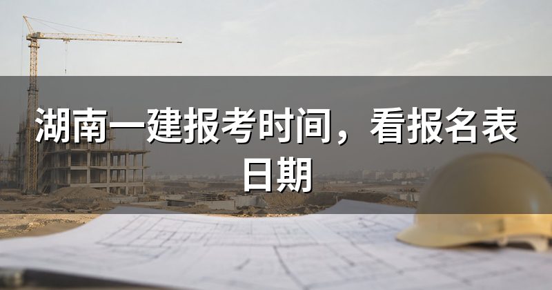 湖南一建报考时间，看报名表日期