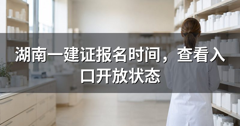 湖南一建证报名时间,查看入口开放状态