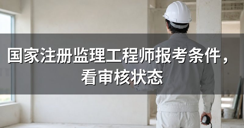 国家注册监理工程师报考条件,看审核状态