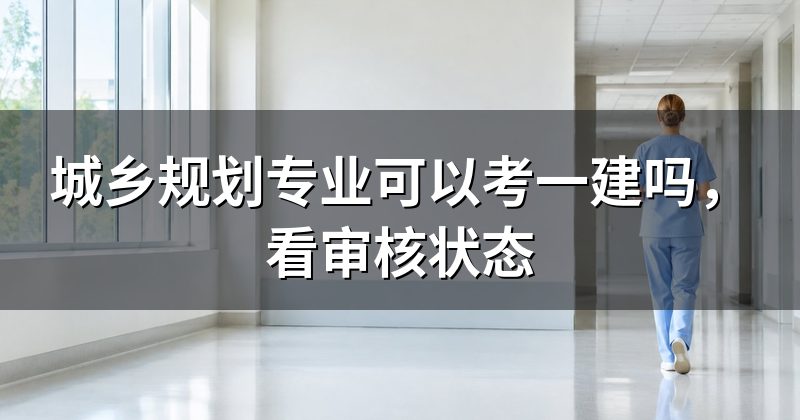 城乡规划专业可以考一建吗,看审核状态