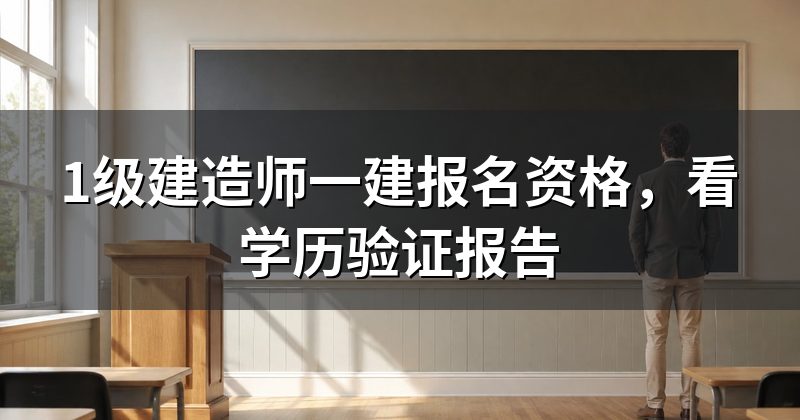 1级建造师一建报名资格,看学历验证报告