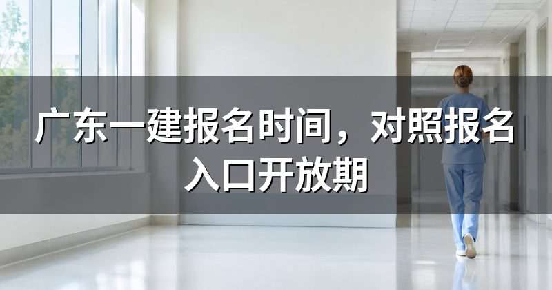广东一建报名时间,对照报名入口开放期