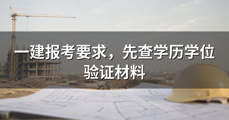 一建报考要求，先查学历学位验证材料