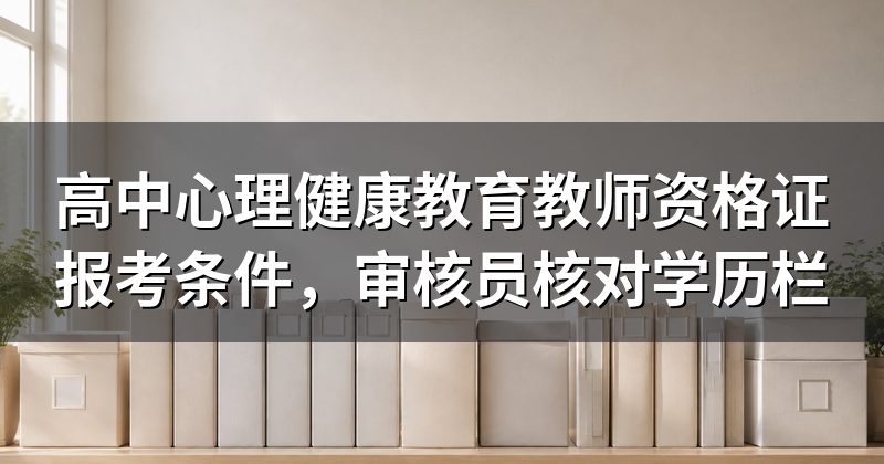 高中心理健康教育教师资格证报考条件，审核员核对学历栏