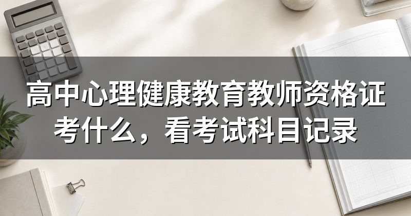 高中心理健康教育教师资格证考什么,看考试科目记录