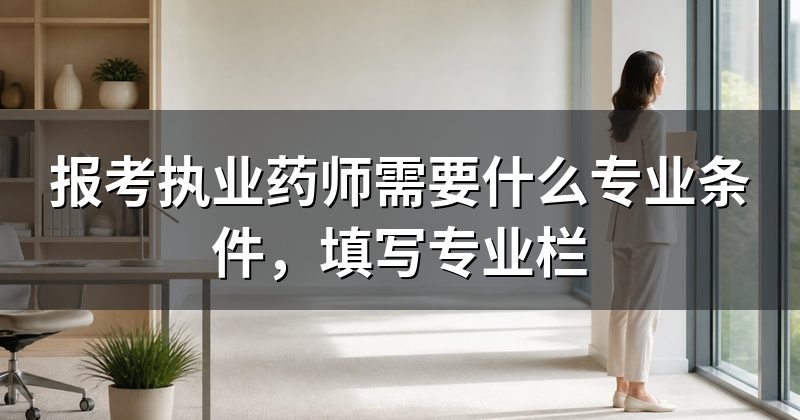 报考执业药师需要什么专业条件,填写专业栏