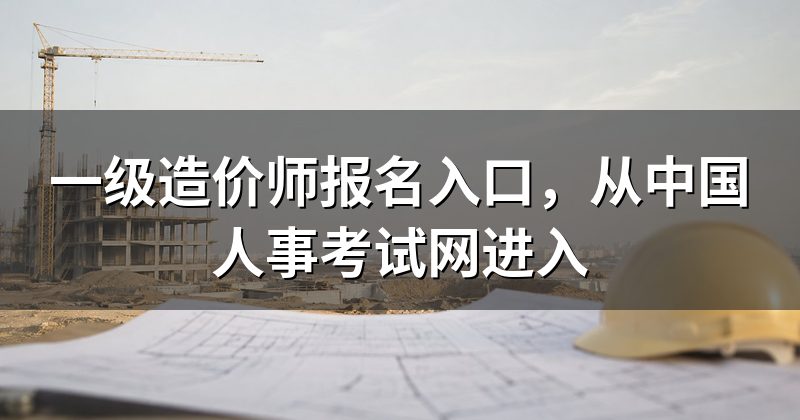 一级造价师报名入口，从中国人事考试网进入