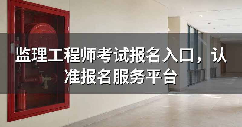 监理工程师考试报名入口,认准报名服务平台