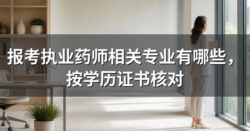报考执业药师相关专业有哪些,按学历证书核对
