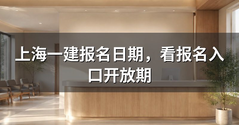 上海一建报名日期,看报名入口开放期