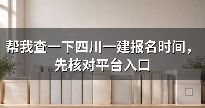 帮我查一下四川一建报名时间，先核对平台入口
