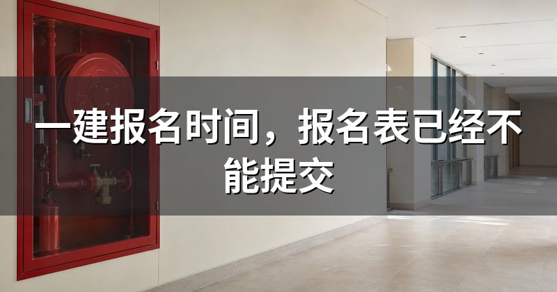 一建报名时间,报名表已经不能提交