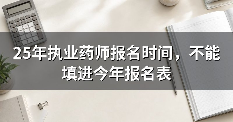 25年执业药师报名时间，不能填进今年报名表