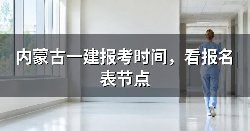 内蒙古一建报考时间,看报名表节点