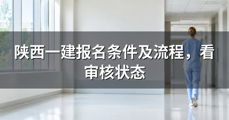 陕西一建报名条件及流程，看审核状态