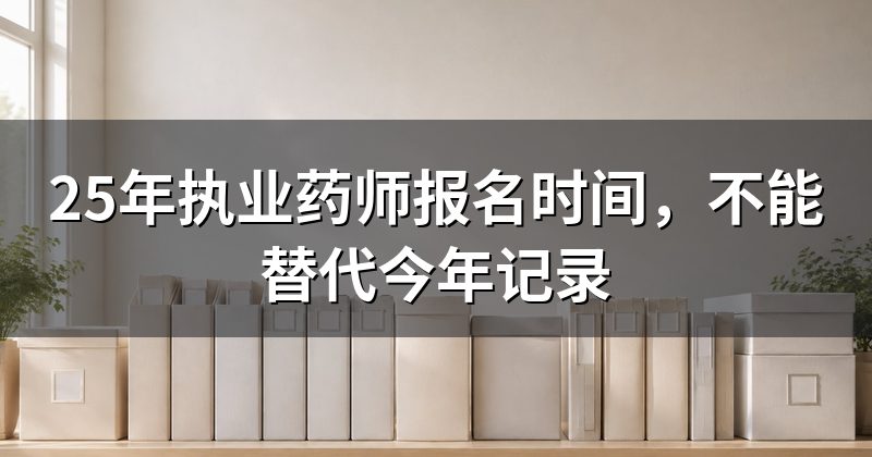 25年执业药师报名时间,不能替代今年记录