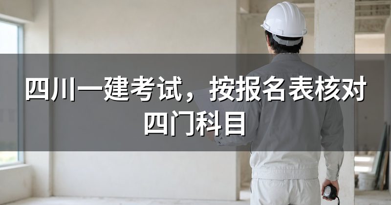 四川一建考试,按报名表核对四门科目