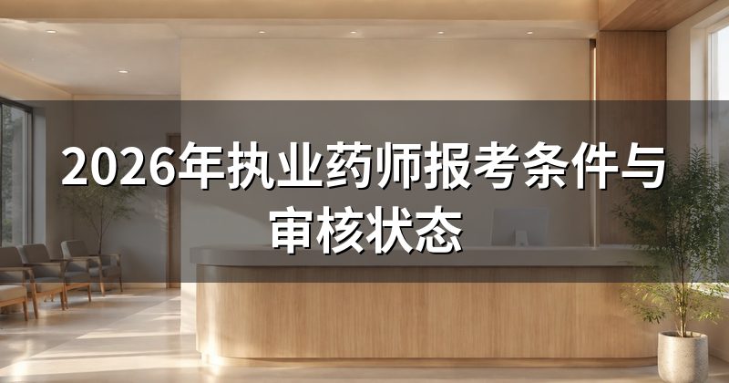 2026年执业药师报考条件与审核状态