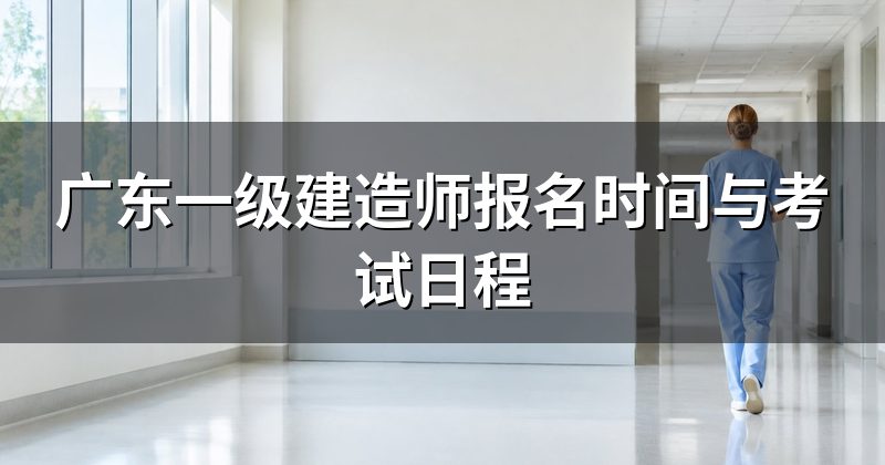 广东一级建造师报名时间与考试日程