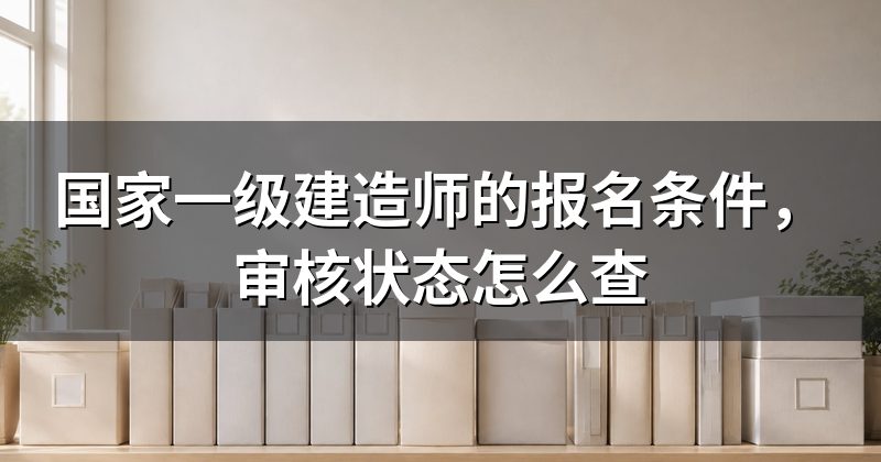 国家一级建造师的报名条件,审核状态怎么查