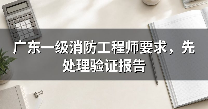 广东一级消防工程师要求,先处理验证报告