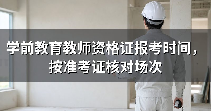学前教育教师资格证报考时间,按准考证核对场次