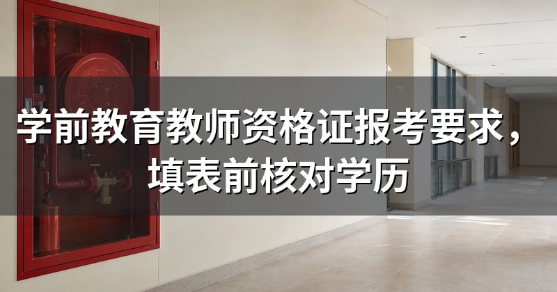学前教育教师资格证报考要求，填表前核对学历