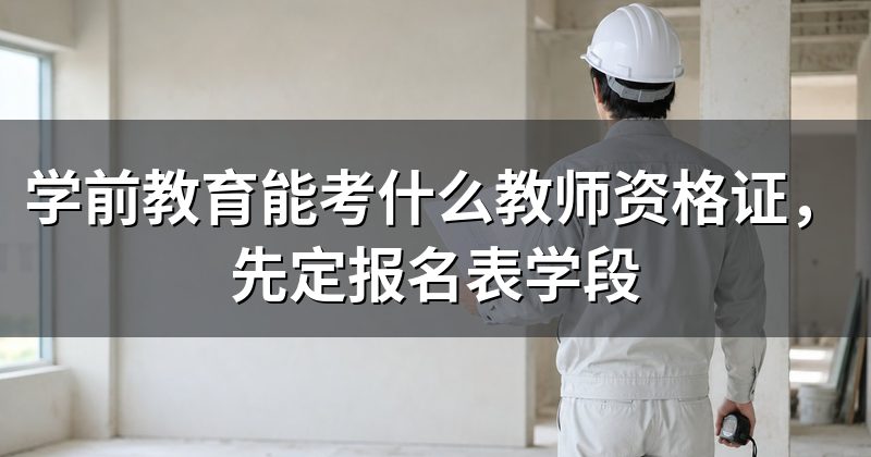 学前教育能考什么教师资格证,先定报名表学段