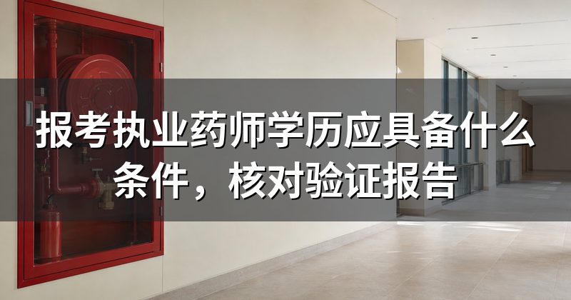 报考执业药师学历应具备什么条件，核对验证报告