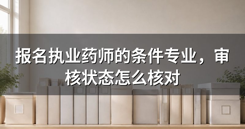 报名执业药师的条件专业，审核状态怎么核对