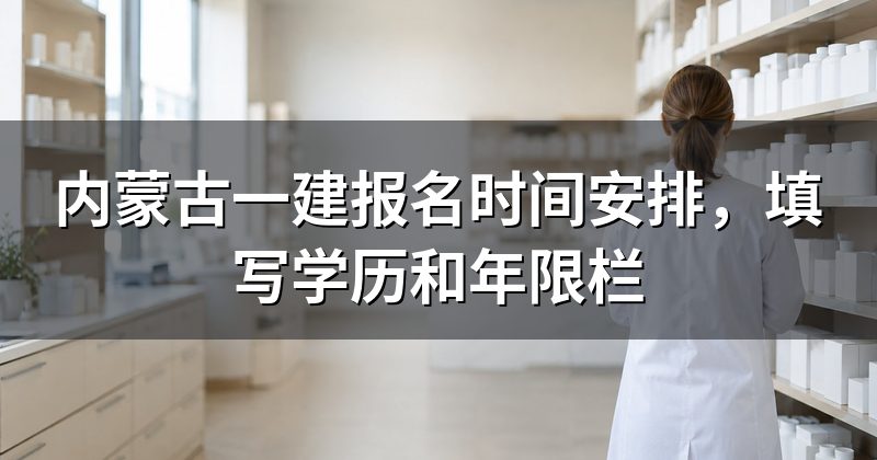内蒙古一建报名时间安排,填写学历和年限栏