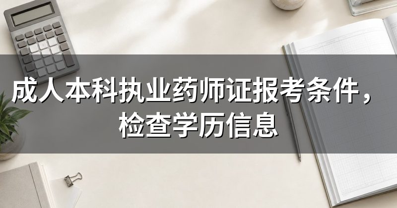 成人本科执业药师证报考条件,检查学历信息