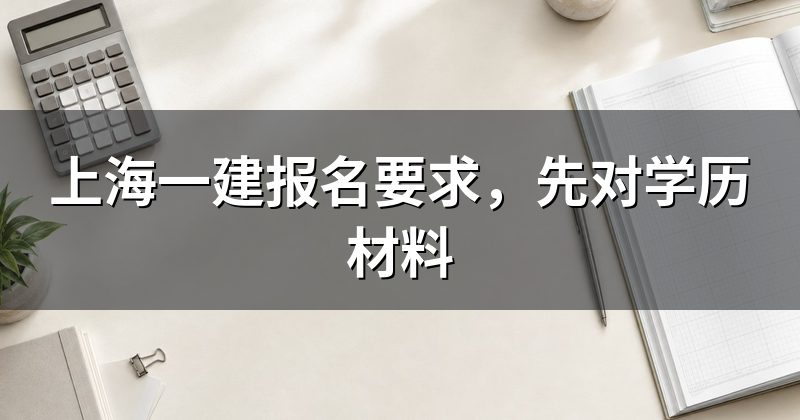 上海一建报名要求,先对学历材料